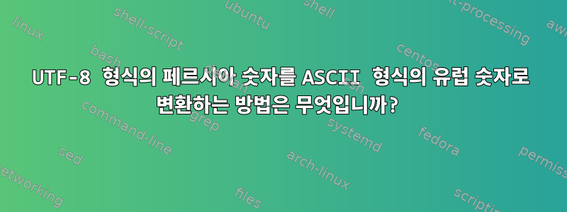 UTF-8 형식의 페르시아 숫자를 ASCII 형식의 유럽 숫자로 변환하는 방법은 무엇입니까?