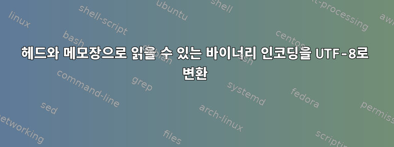 헤드와 메모장으로 읽을 수 있는 바이너리 인코딩을 UTF-8로 변환