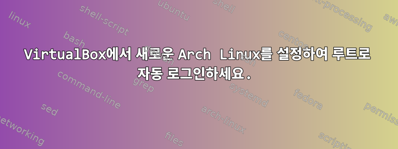 VirtualBox에서 새로운 Arch Linux를 설정하여 루트로 자동 로그인하세요.