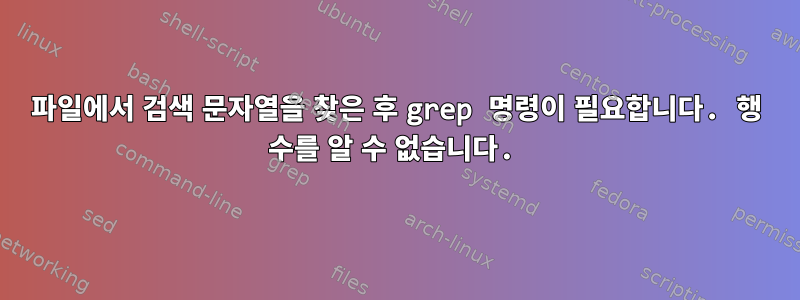 파일에서 검색 문자열을 찾은 후 grep 명령이 필요합니다. 행 수를 알 수 없습니다.