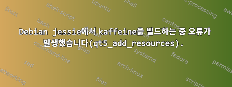 Debian jessie에서 kaffeine을 빌드하는 중 오류가 발생했습니다(qt5_add_resources).