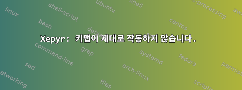 Xepyr: 키맵이 제대로 작동하지 않습니다.