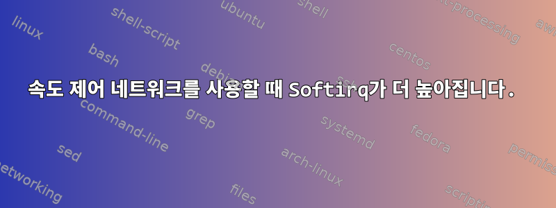 속도 제어 네트워크를 사용할 때 Softirq가 더 높아집니다.