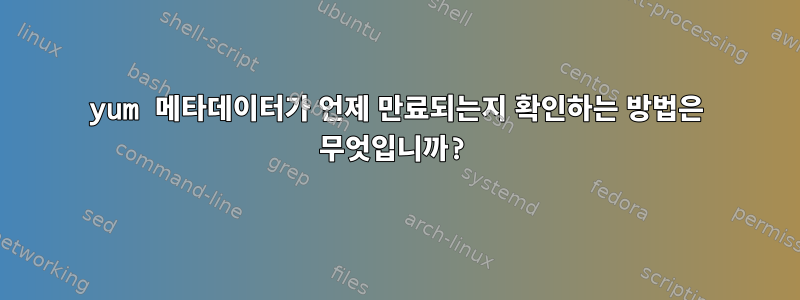 yum 메타데이터가 언제 만료되는지 확인하는 방법은 무엇입니까?