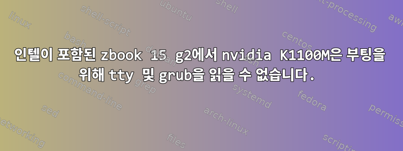 인텔이 포함된 zbook 15 g2에서 nvidia K1100M은 부팅을 위해 tty 및 grub을 읽을 수 없습니다.