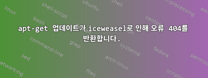 apt-get 업데이트가 iceweasel로 인해 오류 404를 반환합니다.