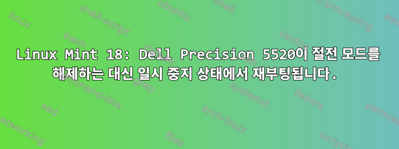 Linux Mint 18: Dell Precision 5520이 절전 모드를 해제하는 대신 일시 중지 상태에서 재부팅됩니다.