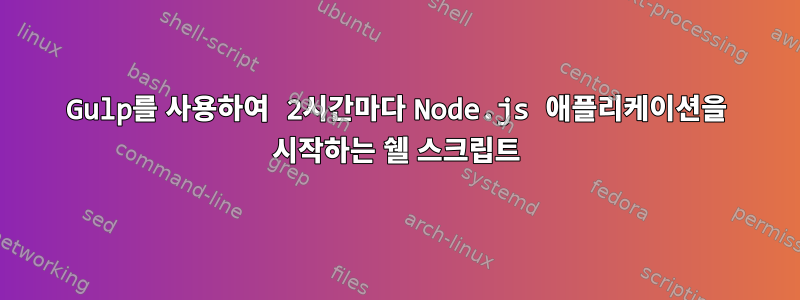 Gulp를 사용하여 2시간마다 Node.js 애플리케이션을 시작하는 쉘 스크립트