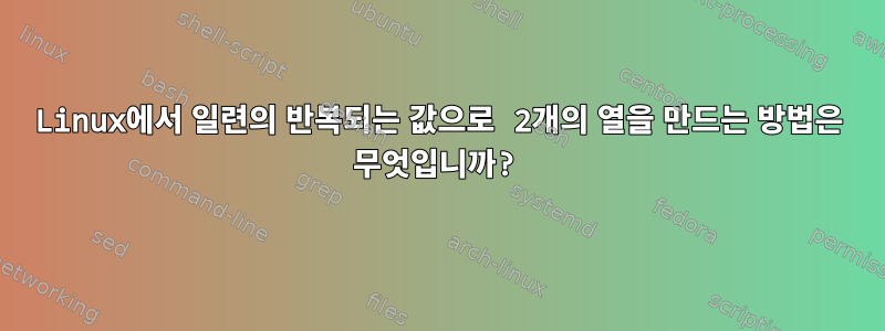 Linux에서 일련의 반복되는 값으로 2개의 열을 만드는 방법은 무엇입니까?