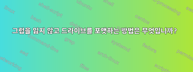 그럽을 잃지 않고 드라이브를 포맷하는 방법은 무엇입니까?