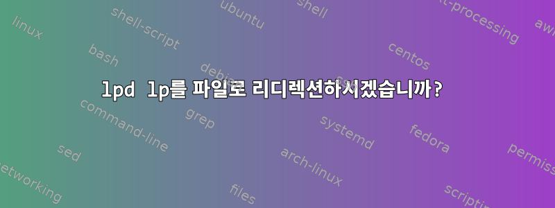 lpd lp를 파일로 리디렉션하시겠습니까?