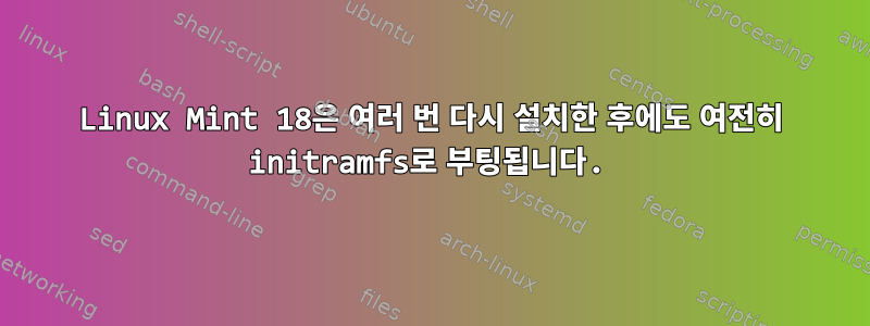 Linux Mint 18은 여러 번 다시 설치한 후에도 여전히 initramfs로 부팅됩니다.