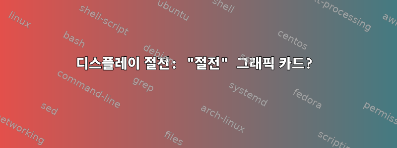 디스플레이 절전: "절전" 그래픽 카드?