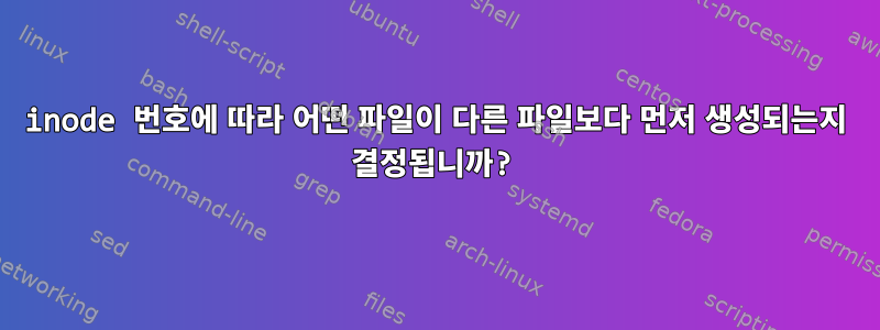 inode 번호에 따라 어떤 파일이 다른 파일보다 먼저 생성되는지 결정됩니까?