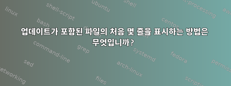 업데이트가 포함된 파일의 처음 몇 줄을 표시하는 방법은 무엇입니까?