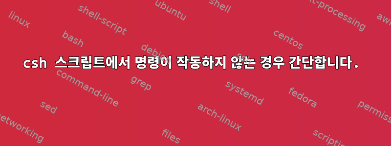 csh 스크립트에서 명령이 작동하지 않는 경우 간단합니다.