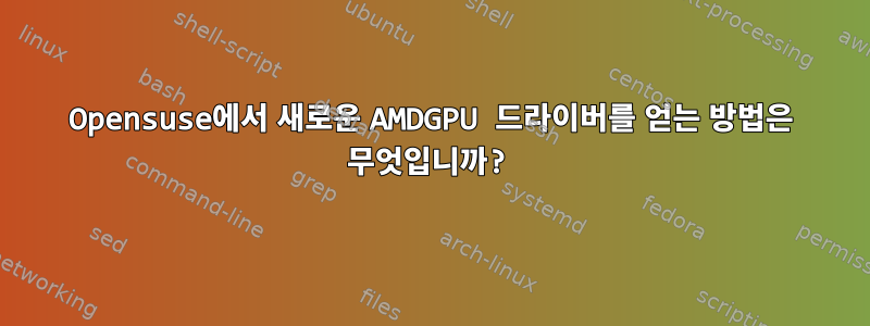 Opensuse에서 새로운 AMDGPU 드라이버를 얻는 방법은 무엇입니까?