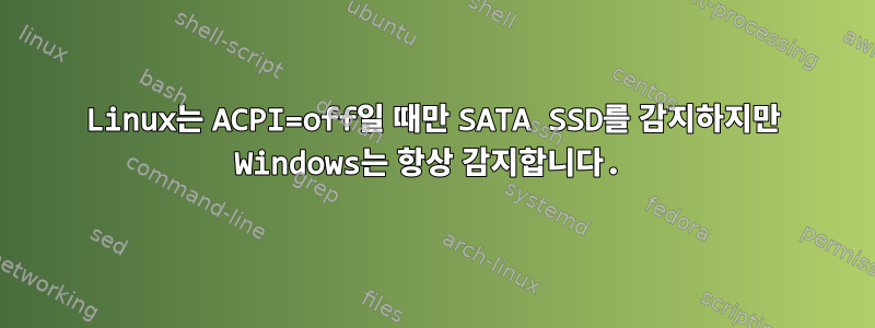 Linux는 ACPI=off일 때만 SATA SSD를 감지하지만 Windows는 항상 감지합니다.