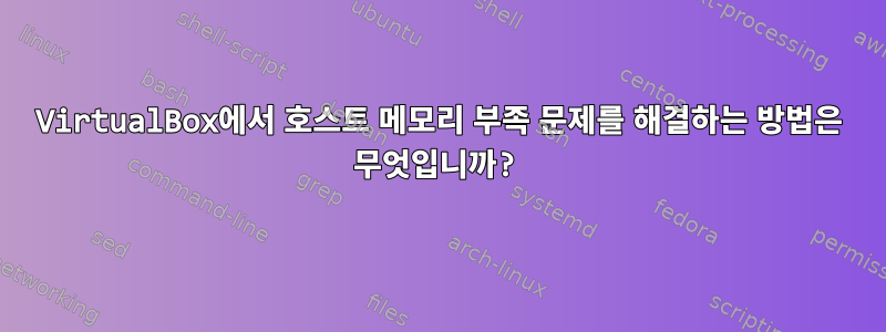 VirtualBox에서 호스트 메모리 부족 문제를 해결하는 방법은 무엇입니까?