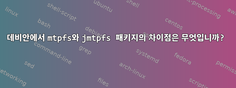 데비안에서 mtpfs와 jmtpfs 패키지의 차이점은 무엇입니까?