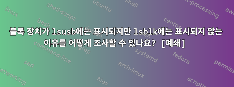 블록 장치가 lsusb에는 표시되지만 lsblk에는 표시되지 않는 이유를 어떻게 조사할 수 있나요? [폐쇄]