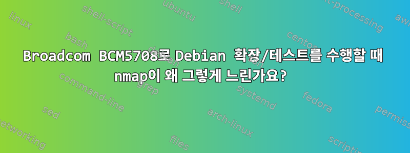 Broadcom BCM5708로 Debian 확장/테스트를 수행할 때 nmap이 왜 그렇게 느린가요?