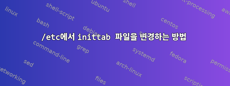 /etc에서 inittab 파일을 변경하는 방법