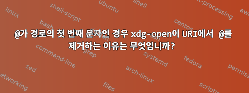 @가 경로의 첫 번째 문자인 경우 xdg-open이 URI에서 @를 제거하는 이유는 무엇입니까?