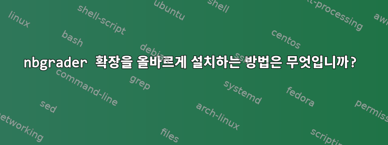 nbgrader 확장을 올바르게 설치하는 방법은 무엇입니까?