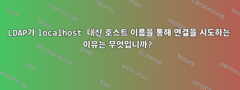 LDAP가 localhost 대신 호스트 이름을 통해 연결을 시도하는 이유는 무엇입니까?