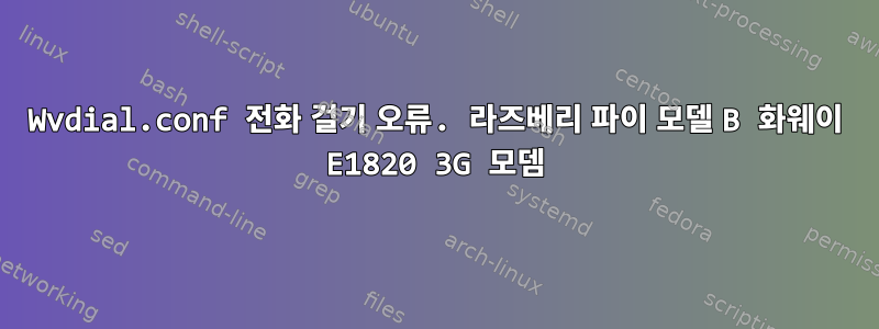 Wvdial.conf 전화 걸기 오류. 라즈베리 파이 모델 B 화웨이 E1820 3G 모뎀