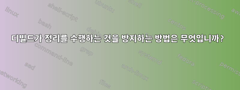 디빌드가 정리를 수행하는 것을 방지하는 방법은 무엇입니까?