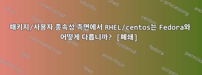 패키지/사용자 종속성 측면에서 RHEL/centos는 Fedora와 어떻게 다릅니까? [폐쇄]