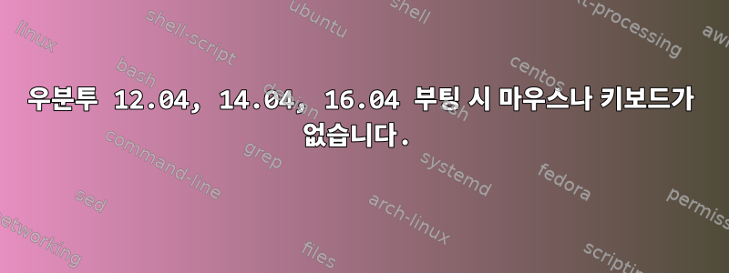 우분투 12.04, 14.04, 16.04 부팅 시 마우스나 키보드가 없습니다.