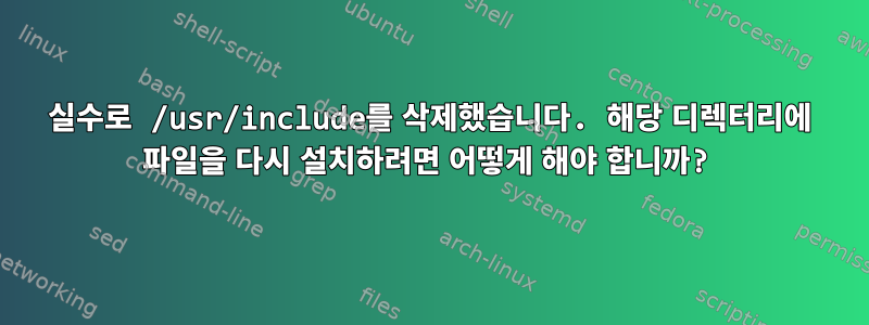 실수로 /usr/include를 삭제했습니다. 해당 디렉터리에 파일을 다시 설치하려면 어떻게 해야 합니까?