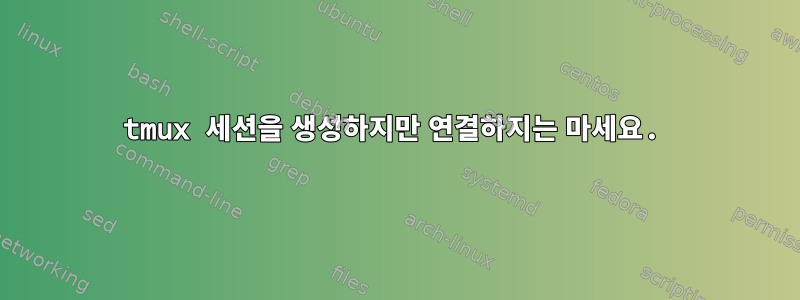 tmux 세션을 생성하지만 연결하지는 마세요.