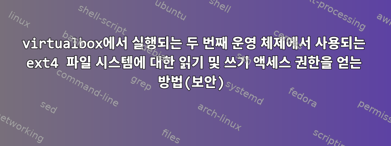 virtualbox에서 실행되는 두 번째 운영 체제에서 사용되는 ext4 파일 시스템에 대한 읽기 및 쓰기 액세스 권한을 얻는 방법(보안)