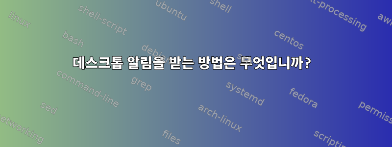 데스크톱 알림을 받는 방법은 무엇입니까?