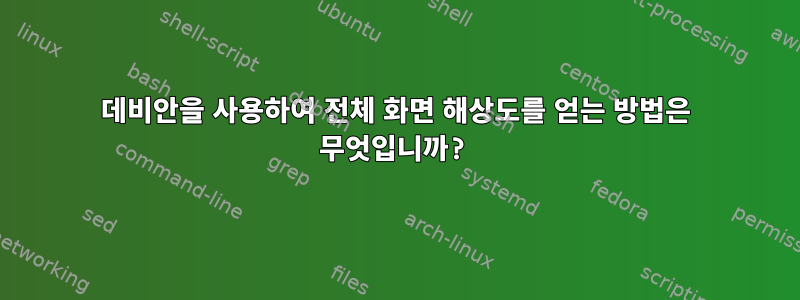 데비안을 사용하여 전체 화면 해상도를 얻는 방법은 무엇입니까?