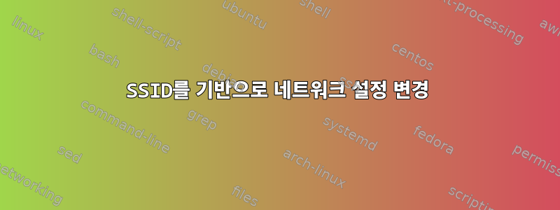 SSID를 기반으로 네트워크 설정 변경