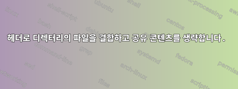 헤더로 디렉터리의 파일을 결합하고 공유 콘텐츠를 생략합니다.