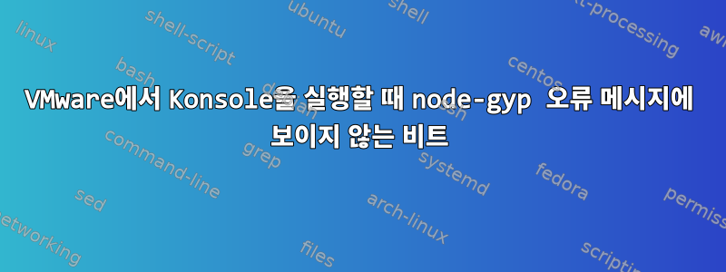 VMware에서 Konsole을 실행할 때 node-gyp 오류 메시지에 보이지 않는 비트