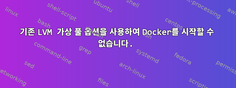 기존 LVM 가상 풀 옵션을 사용하여 Docker를 시작할 수 없습니다.