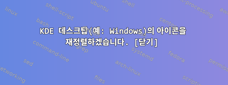 KDE 데스크탑(예: Windows)의 아이콘을 재정렬하겠습니다. [닫기]