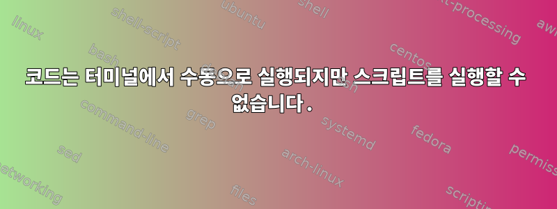 코드는 터미널에서 수동으로 실행되지만 스크립트를 실행할 수 없습니다.