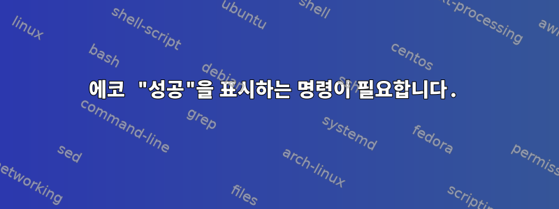 에코 "성공"을 표시하는 명령이 필요합니다.