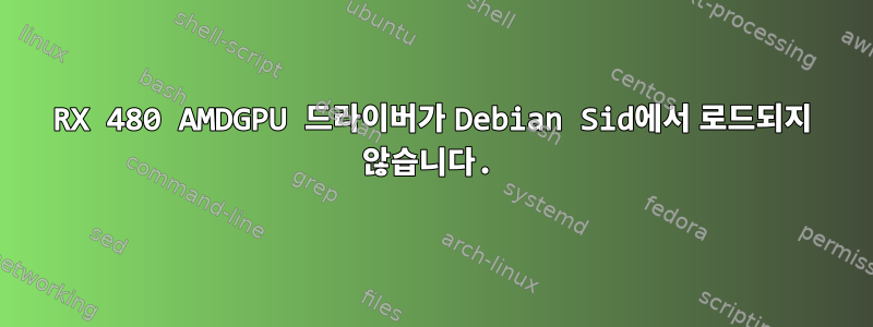 RX 480 AMDGPU 드라이버가 Debian Sid에서 로드되지 않습니다.