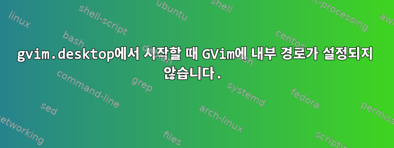 gvim.desktop에서 시작할 때 GVim에 내부 경로가 설정되지 않습니다.