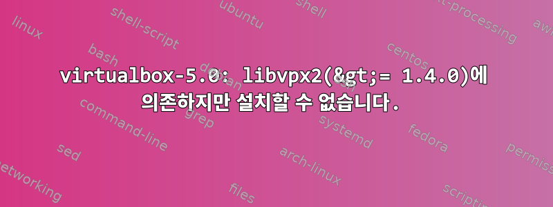 virtualbox-5.0: libvpx2(&gt;= 1.4.0)에 의존하지만 설치할 수 없습니다.