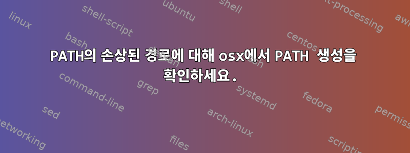 PATH의 손상된 경로에 대해 osx에서 PATH 생성을 확인하세요.